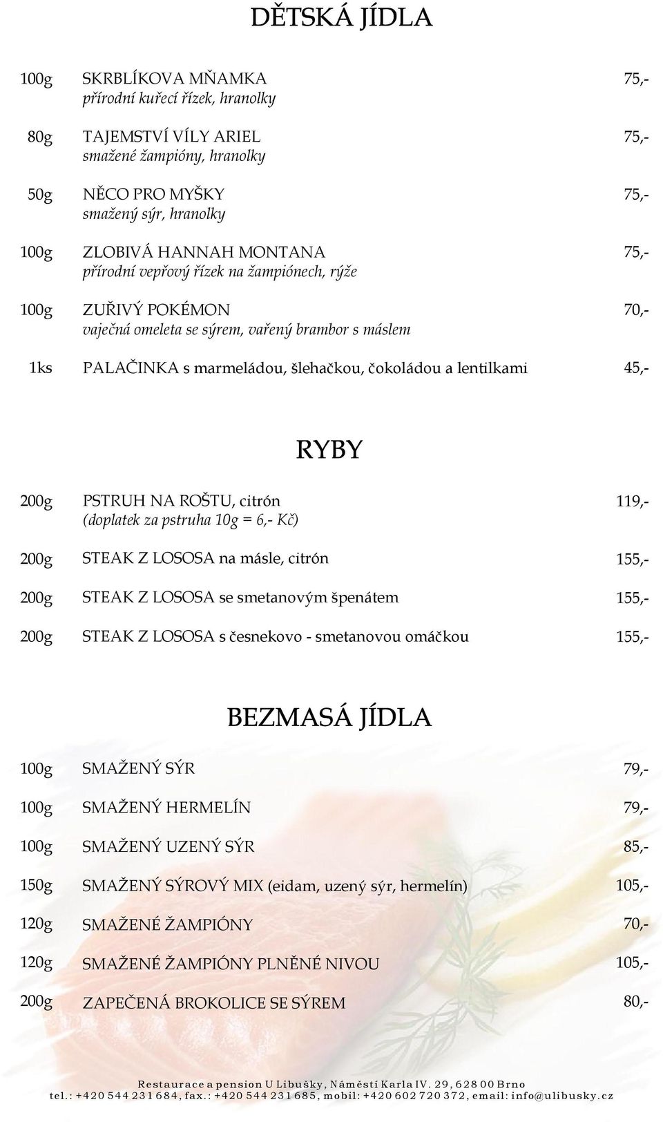 pstruha 10g = 6,- Kč) STEAK Z LOSOSA na másle, citrón STEAK Z LOSOSA se smetanovým špenátem STEAK Z LOSOSA s česnekovo - smetanovou omáčkou 120g 120g SMAŽENÝ SÝR SMAŽENÝ HERMELÍN SMAŽENÝ