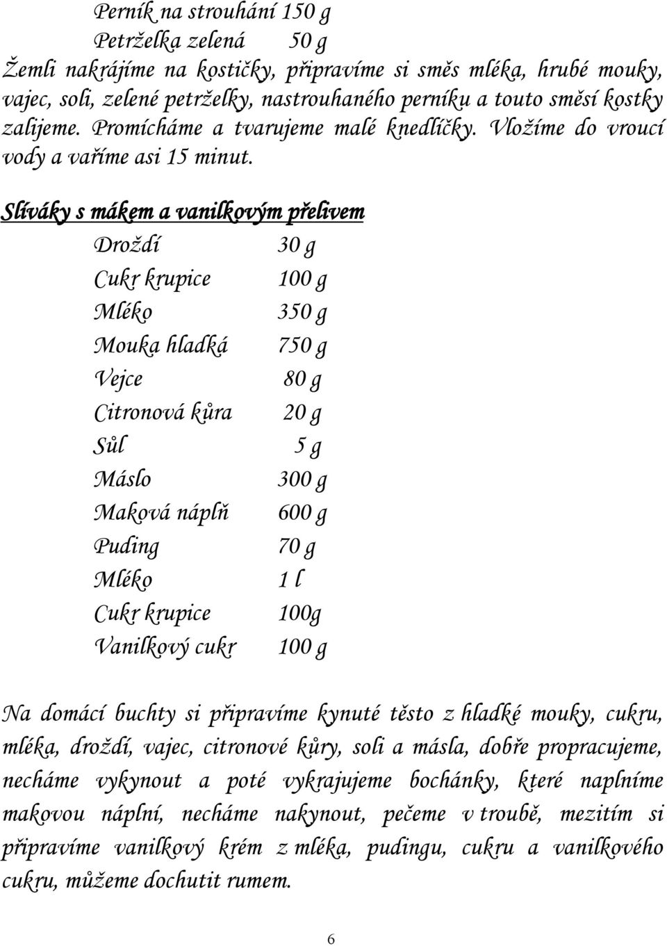 Slíváky s mákem a vanilkovým přelivem Droždí 30 g Cukr krupice 100 g Mléko 3 Mouka hladká 7 Vejce 80 g Citronová kůra 20 g 5 g Máslo Maková náplň 600 g Puding 70 g Mléko 1 l Cukr krupice 100g