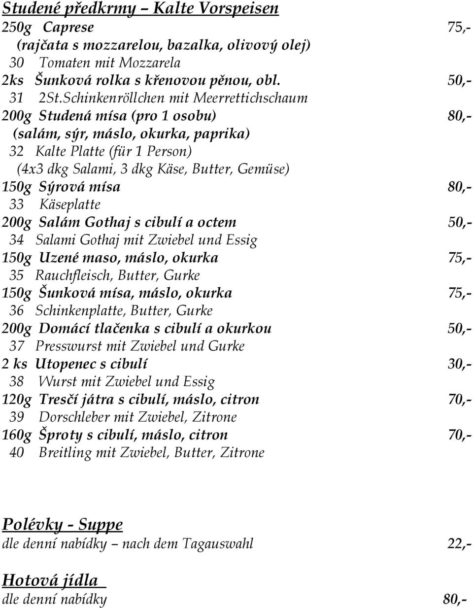 Sýrová mísa 80,- 33 Käseplatte 200g Salám Gothaj s cibulí a octem 50,- 34 Salami Gothaj mit Zwiebel und Essig 150g Uzené maso, máslo, okurka 75,- 35 Rauchfleisch, Butter, Gurke 150g Šunková mísa,