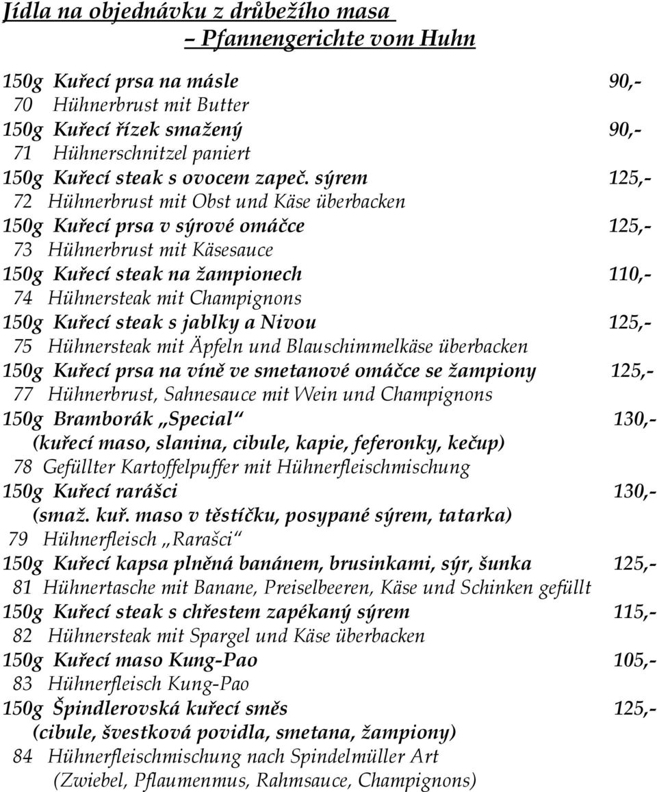 sýrem 125,- 72 Hühnerbrust mit Obst und Käse überbacken 150g Kuřecí prsa v sýrové omáčce 125,- 73 Hühnerbrust mit Käsesauce 150g Kuřecí steak na žampionech 110,- 74 Hühnersteak mit Champignons 150g
