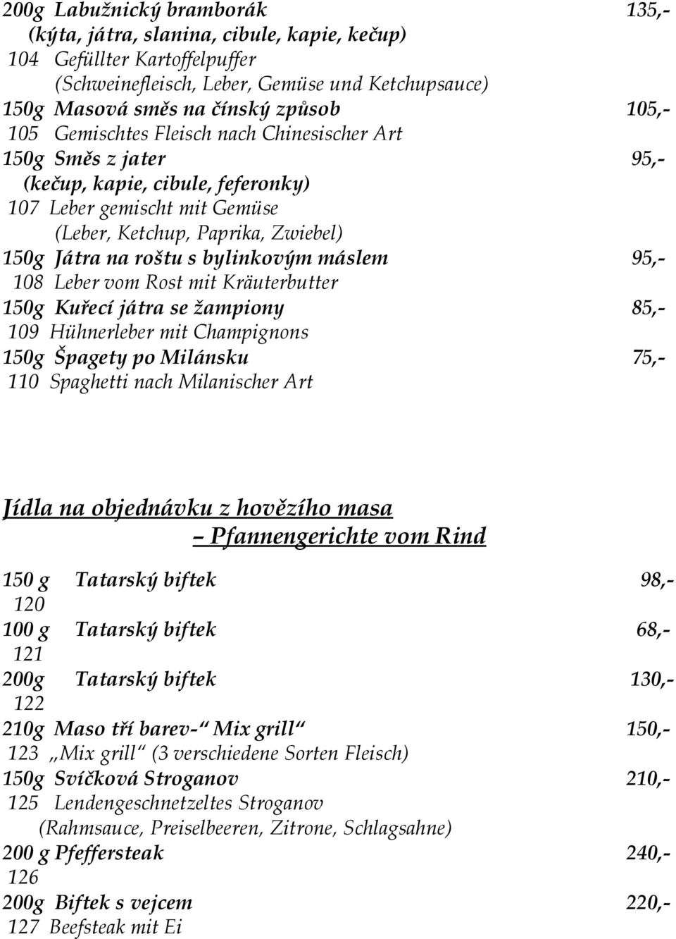 máslem 95,- 108 Leber vom Rost mit Kräuterbutter 150g Kuřecí játra se žampiony 85,- 109 Hühnerleber mit Champignons 150g Špagety po Milánsku 75,- 110 Spaghetti nach Milanischer Art Jídla na