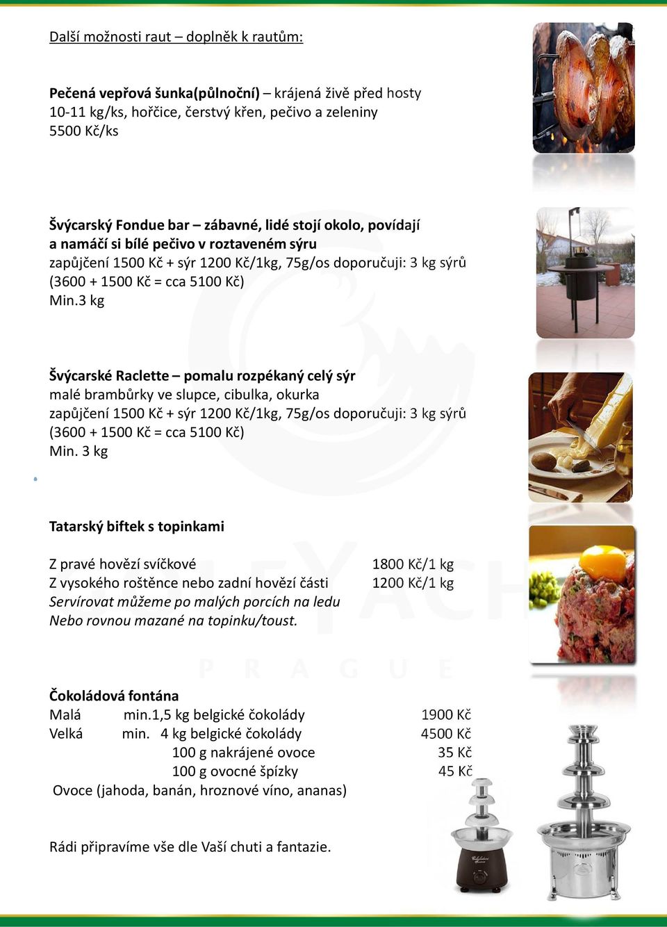 3 kg Švýcarské Raclette pomalu rozpékaný celý sýr malé brambůrky ve slupce, cibulka, okurka zapůjčení 1500 Kč + sýr 1200 Kč/1kg, 75g/os doporučuji: 3 kg sýrů (3600 + 1500 Kč = cca 5100 Kč) Min.