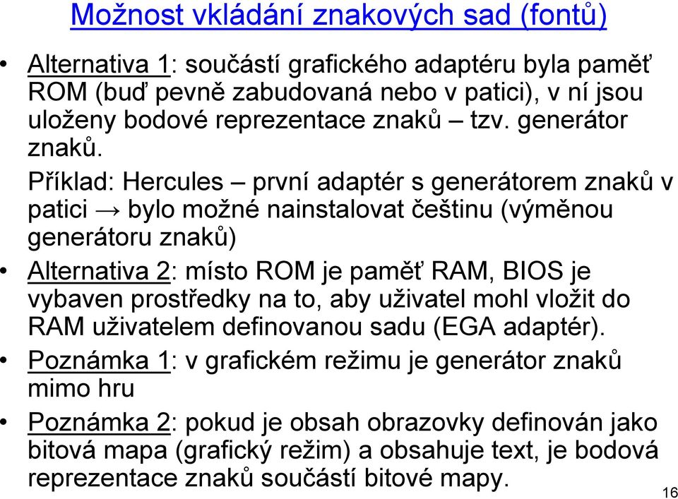 Příklad: Hercules první adaptér s generátorem znaků v patici bylo možné nainstalovat češtinu (výměnou generátoru znaků) Alternativa 2: místo ROM je paměť RAM, BIOS je