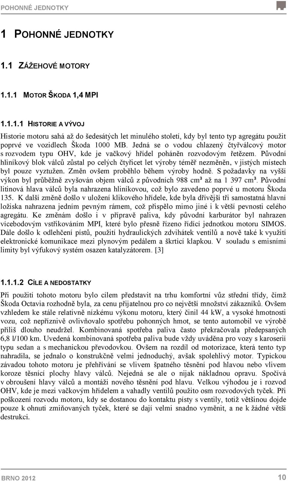 Původní hliníkový blok válců zůstal po celých čtyřicet let výroby téměř nezměněn, v jistých místech byl pouze vyztužen. Změn ovšem proběhlo během výroby hodně.