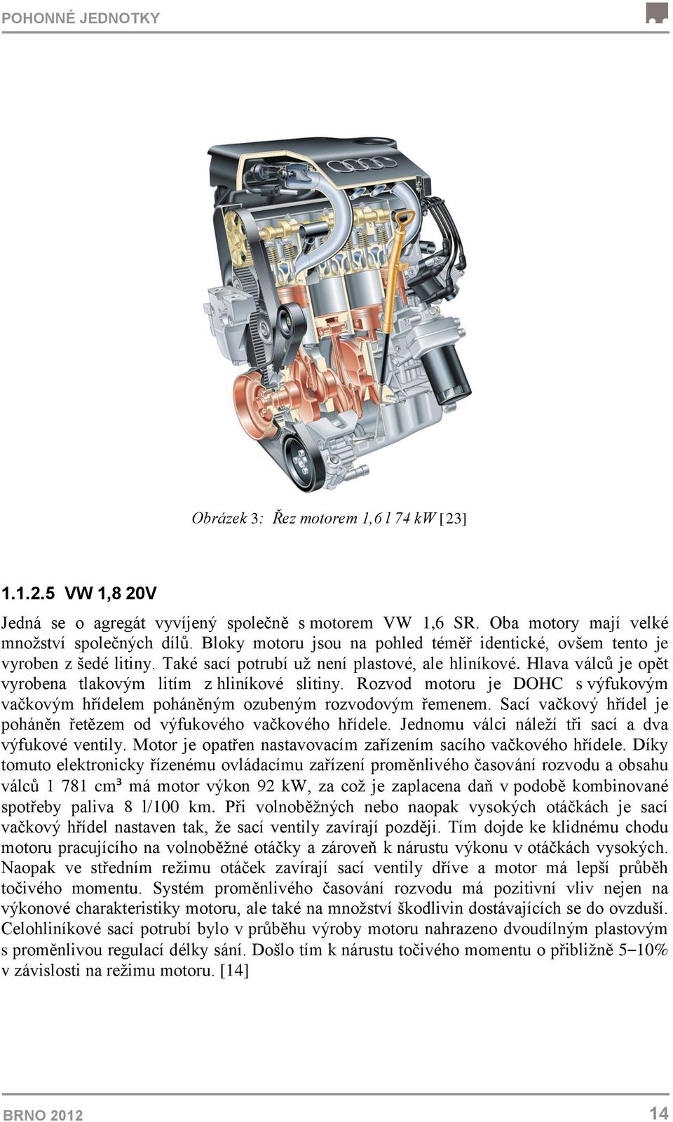 Rozvod motoru je DOHC s výfukovým vačkovým hřídelem poháněným ozubeným rozvodovým řemenem. Sací vačkový hřídel je poháněn řetězem od výfukového vačkového hřídele.