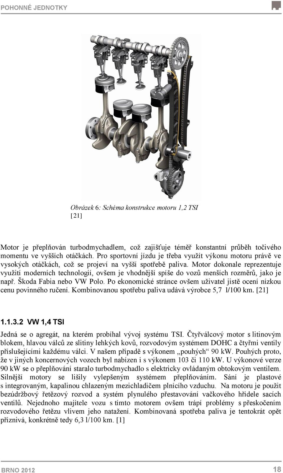 Motor dokonale reprezentuje využití moderních technologií, ovšem je vhodnější spíše do vozů menších rozměrů, jako je např. Škoda Fabia nebo VW Polo.