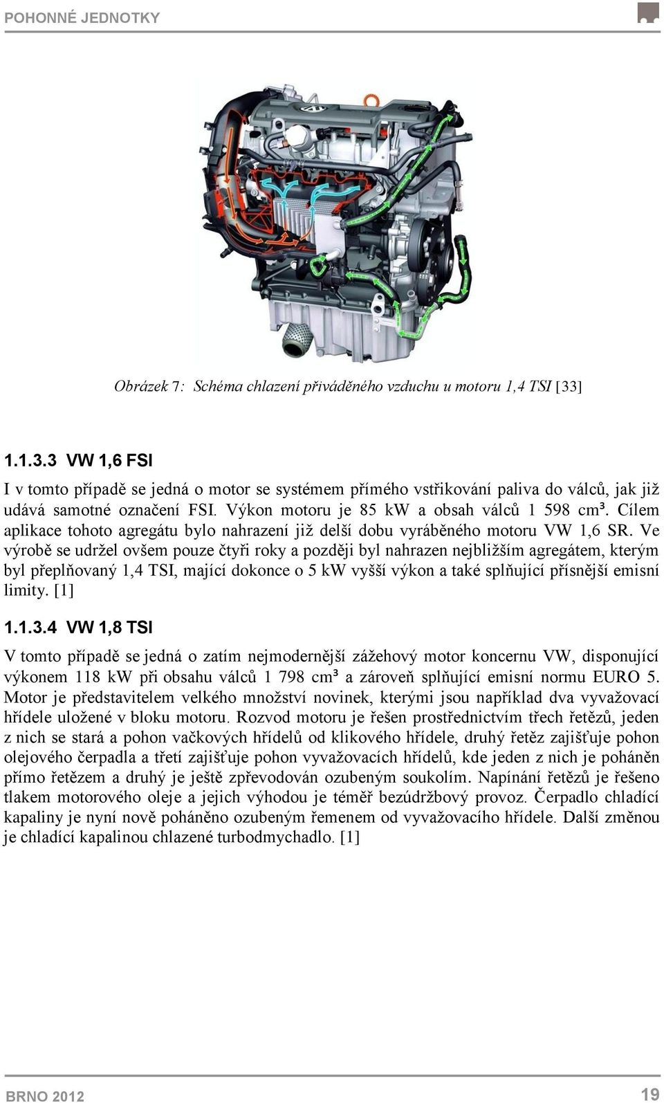 Cílem aplikace tohoto agregátu bylo nahrazení již delší dobu vyráběného motoru VW 1,6 SR.