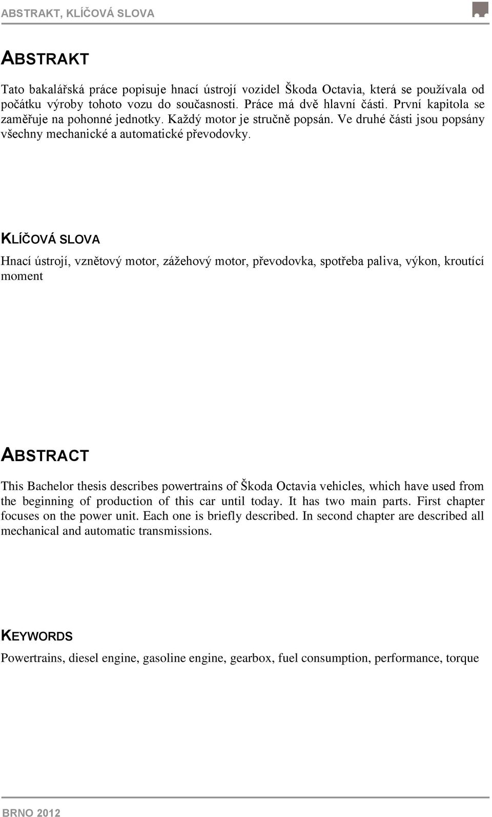 KLÍČOVÁ SLOVA Hnací ústrojí, vznětový motor, zážehový motor, převodovka, spotřeba paliva, výkon, kroutící moment ABSTRACT This Bachelor thesis describes powertrains of Škoda Octavia vehicles, which