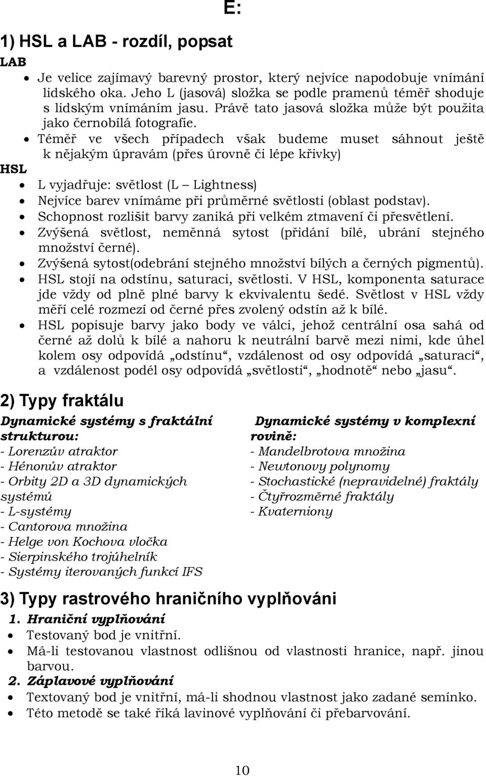 Téměř ve všech případech však budeme muset sáhnout ještě k nějakým úpravám (přes úrovně či lépe křivky) HSL L vyjadřuje: světlost (L Lightness) Nejvíce barev vnímáme při průměrné světlosti (oblast
