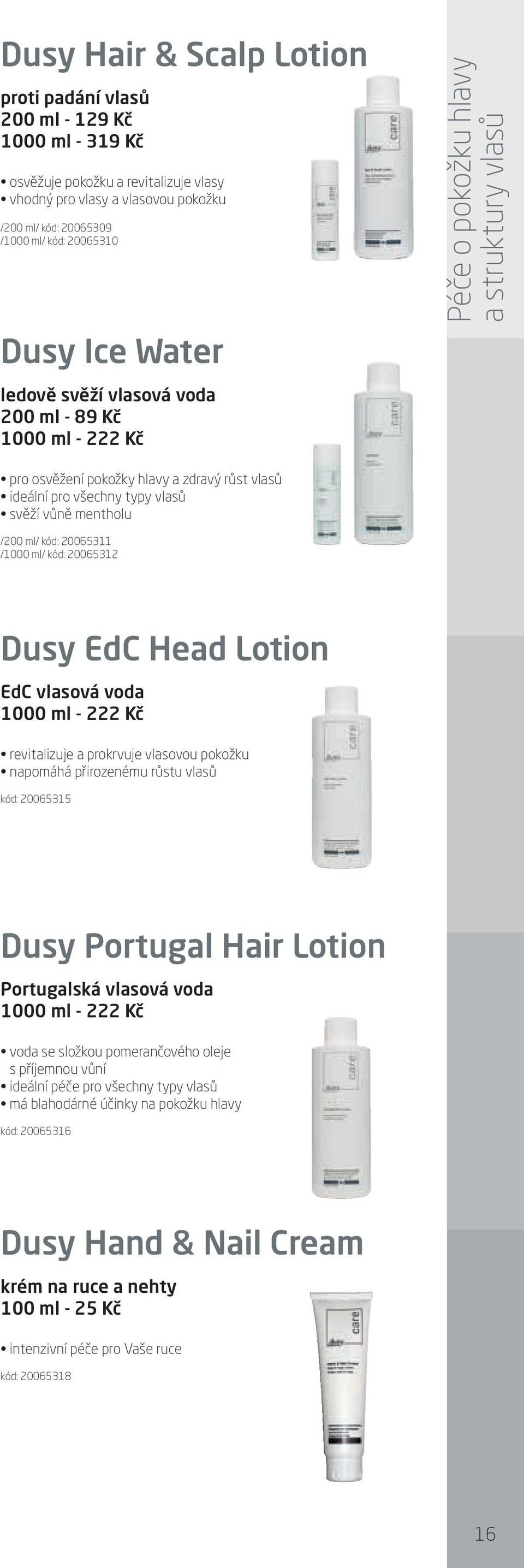 vůně mentholu /200 ml/ kód: 20065311 /1000 ml/ kód: 20065312 Dusy EdC Head Lotion EdC vlasová voda 1000 ml - 222 Kč revitalizuje a prokrvuje vlasovou pokožku napomáhá přirozenému růstu vlasů kód: