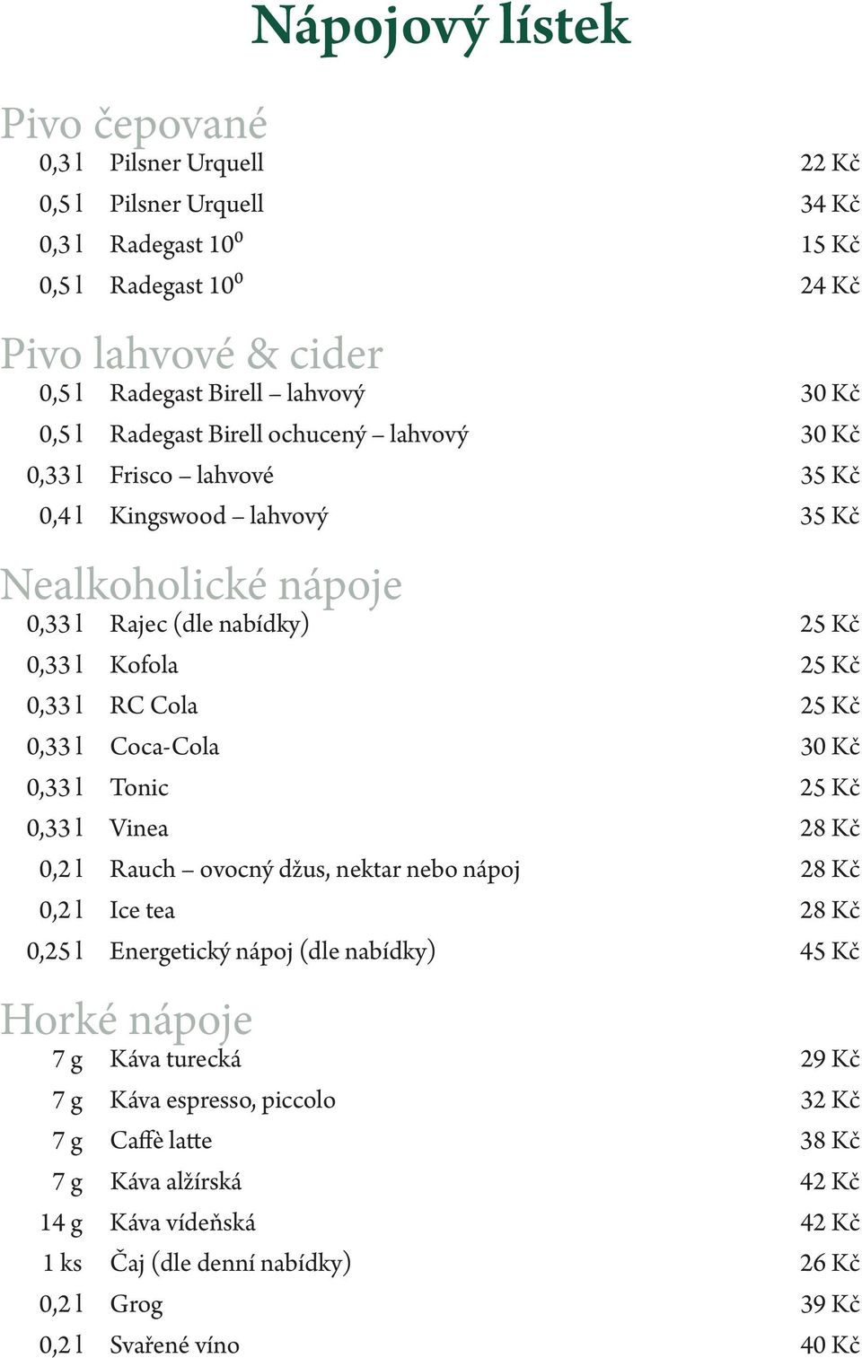 Kč 0,33 l Coca-Cola 30 Kč 0,33 l Tonic 25 Kč 0,33 l Vinea 28 Kč 0,2 l Rauch ovocný džus, nektar nebo nápoj 28 Kč 0,2 l Ice tea 28 Kč 0,25 l Energetický nápoj (dle nabídky) 45 Kč Horké nápoje 7 g