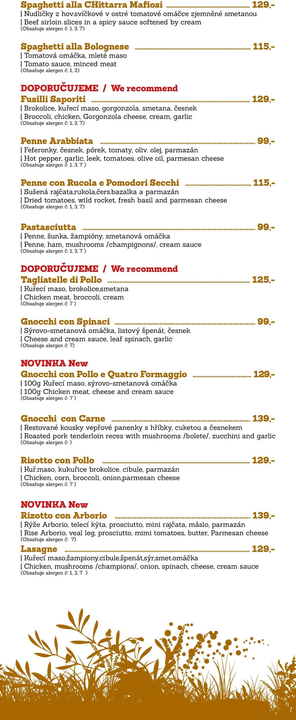 .. 129,- Brokolice, kuřecí maso, gorgonzola, smetana, česnek Broccoli, chicken, Gorgonzola cheese, cream, garlic Penne Arabbiata... 99,- Feferonky, česnek, pórek, tomaty, oliv.