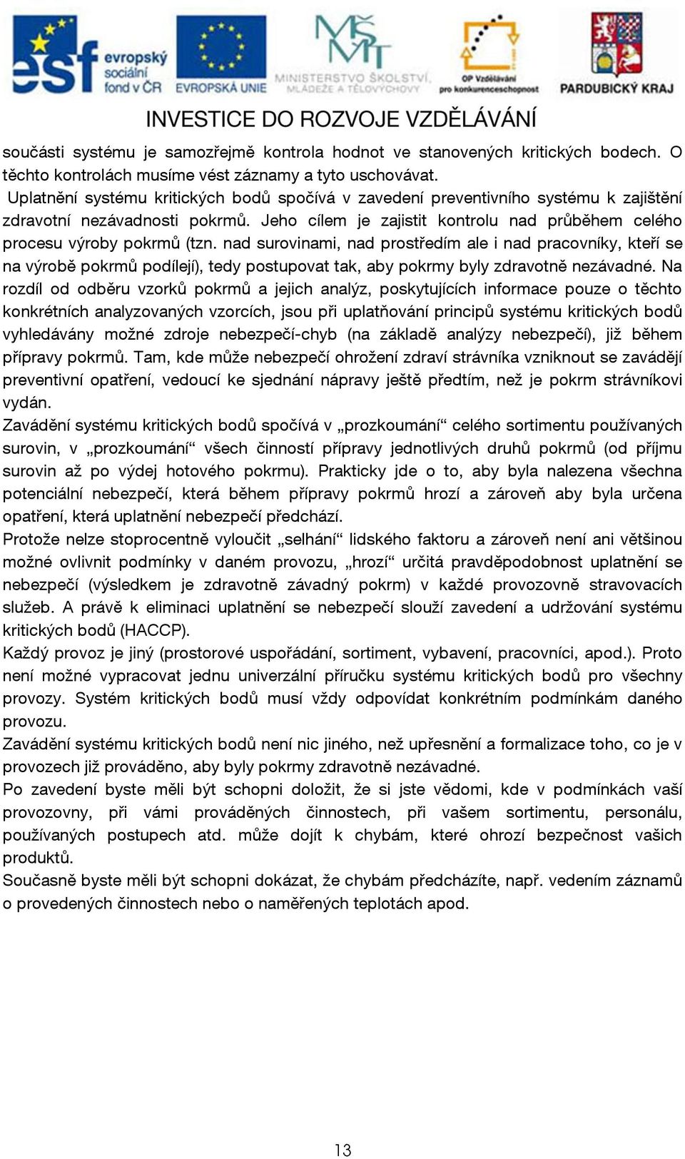 nad surovinami, nad prostředím ale i nad pracovníky, kteří se na výrobě pokrmů podílejí), tedy postupovat tak, aby pokrmy byly zdravotně nezávadné.