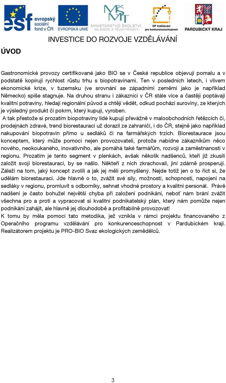 Na druhou stranu i zákazníci v ČR stále více a častěji poptávají kvalitní potraviny, hledají regionální původ a chtějí vědět, odkud pochází suroviny, ze kterých je výsledný produkt či pokrm, který