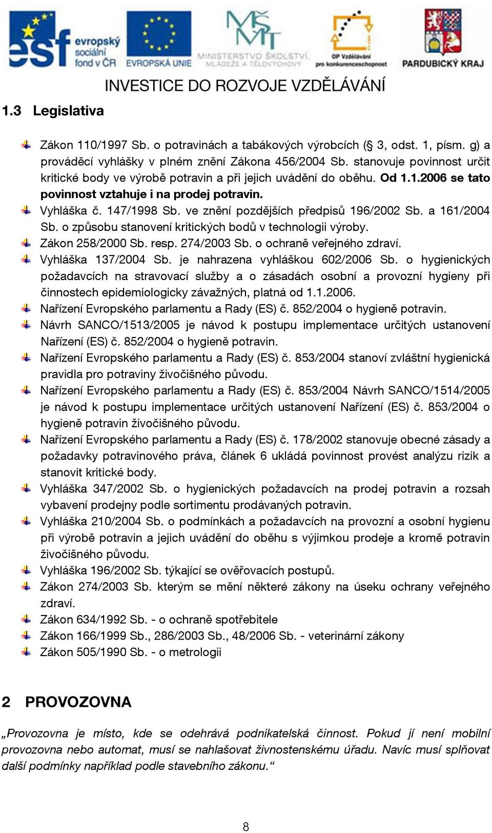 ve znění pozdějších předpisů 196/2002 Sb. a 161/2004 Sb. o způsobu stanovení kritických bodů v technologii výroby. Zákon 258/2000 Sb. resp. 274/2003 Sb. o ochraně veřejného zdraví.