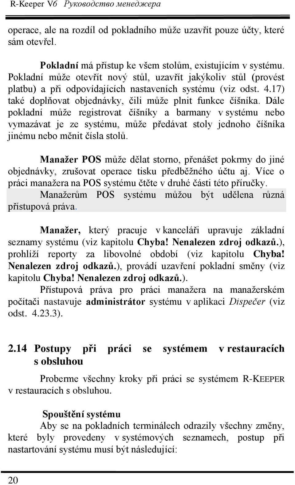 Dále pokladní můţe registrovat číšníky a barmany v systému nebo vymazávat je ze systému, můţe předávat stoly jednoho číšníka jinému nebo měnit čísla stolů.