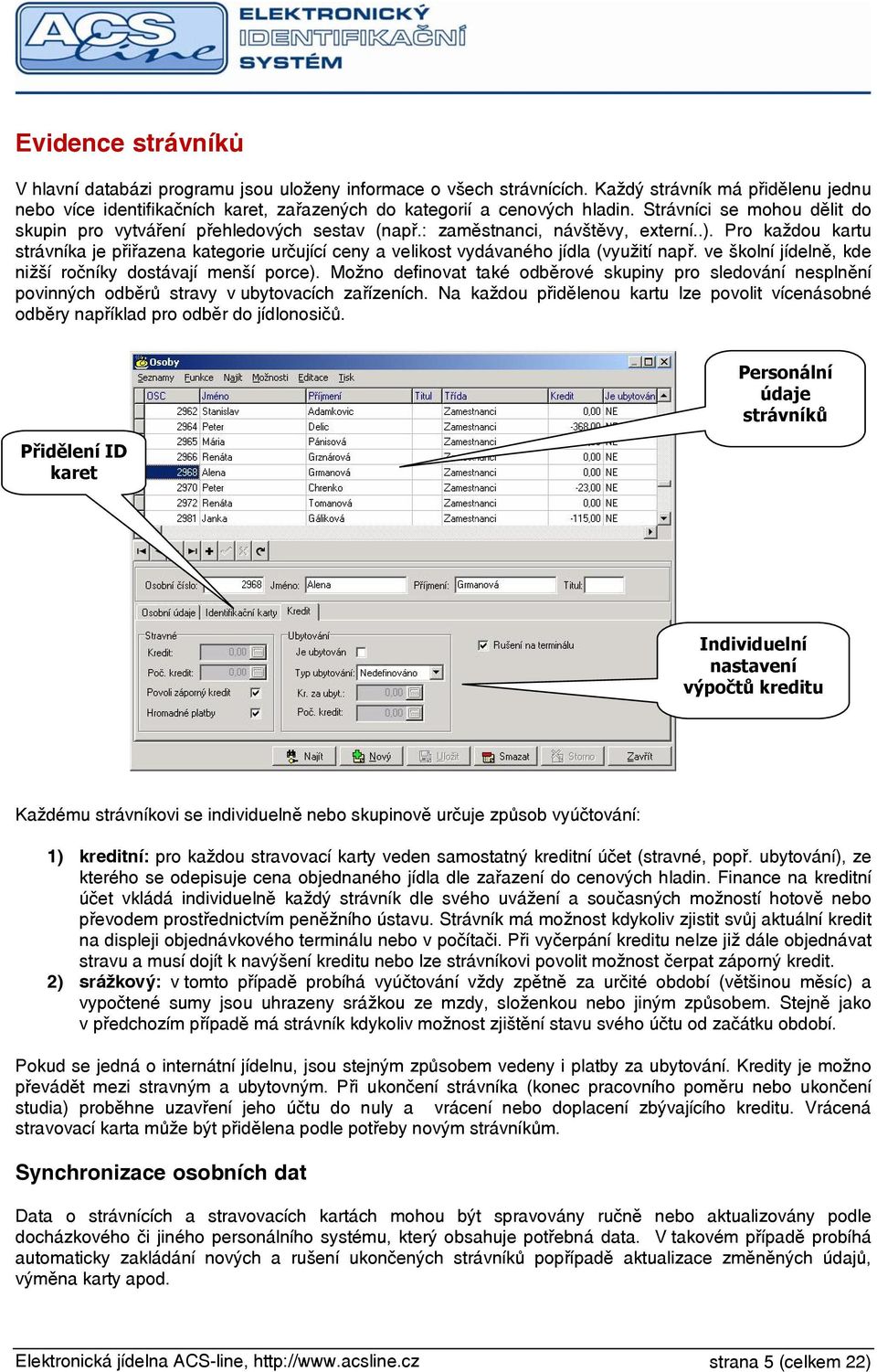 Pro každou kartu strávníka je přiřazena kategorie určující ceny a velikost vydávaného jídla (využití např. ve školní jídelně, kde nižší ročníky dostávají menší porce).