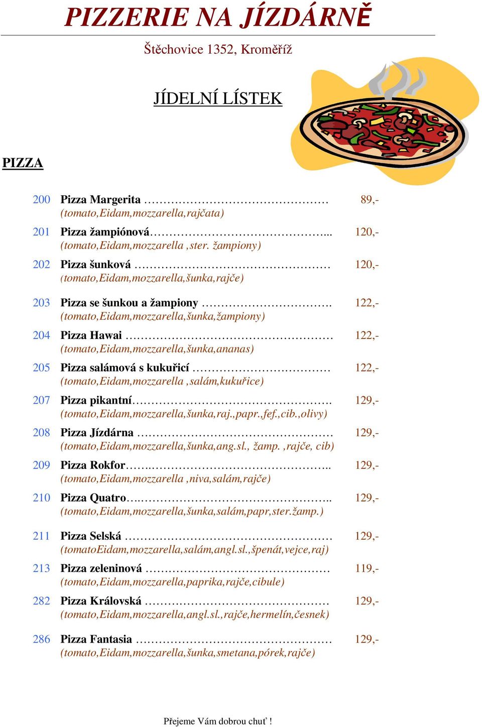 (tomato,eidam,mozzarella,šunka,žampiony) 204 Pizza Hawai (tomato,eidam,mozzarella,šunka,ananas) 205 Pizza salámová s kukuřicí (tomato,eidam,mozzarella,salám,kukuřice) 207 Pizza pikantní.