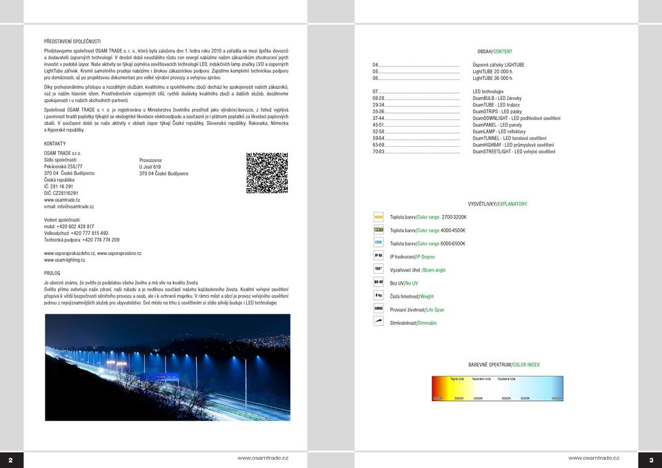 Naše aktivity se týkají zejména osvětlovacích technologií LED, indukčních lamp značky LVD a úsporných LightTube zářivek. Kromě samotného prodeje nabízíme i širokou zákaznickou podporu.