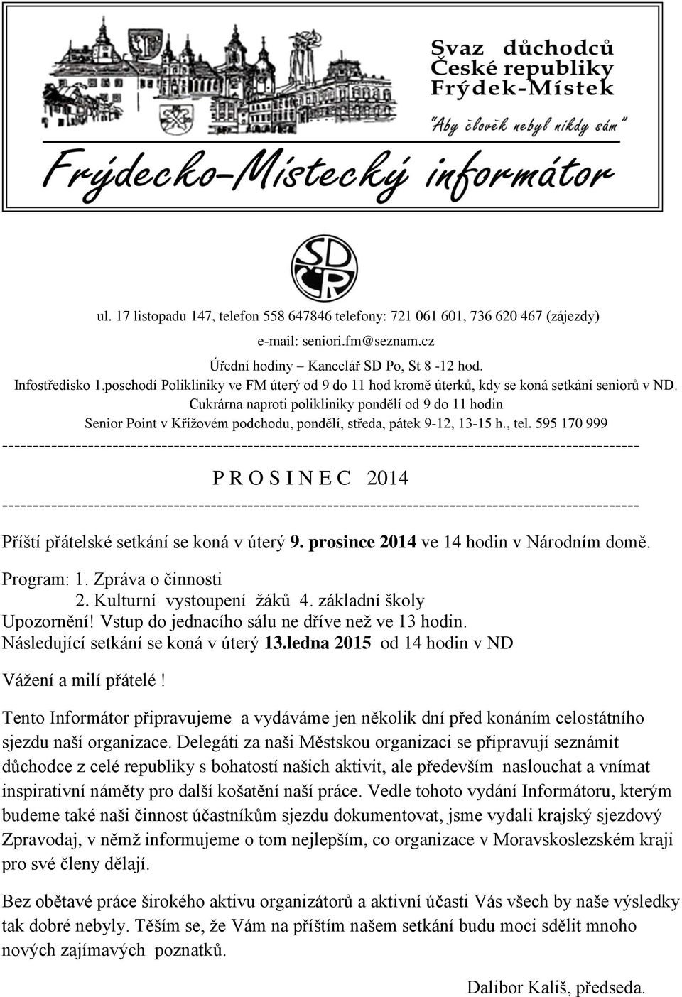 Cukrárna naproti polikliniky pondělí od 9 do 11 hodin Senior Point v Křížovém podchodu, pondělí, středa, pátek 9-12, 13-15 h., tel.