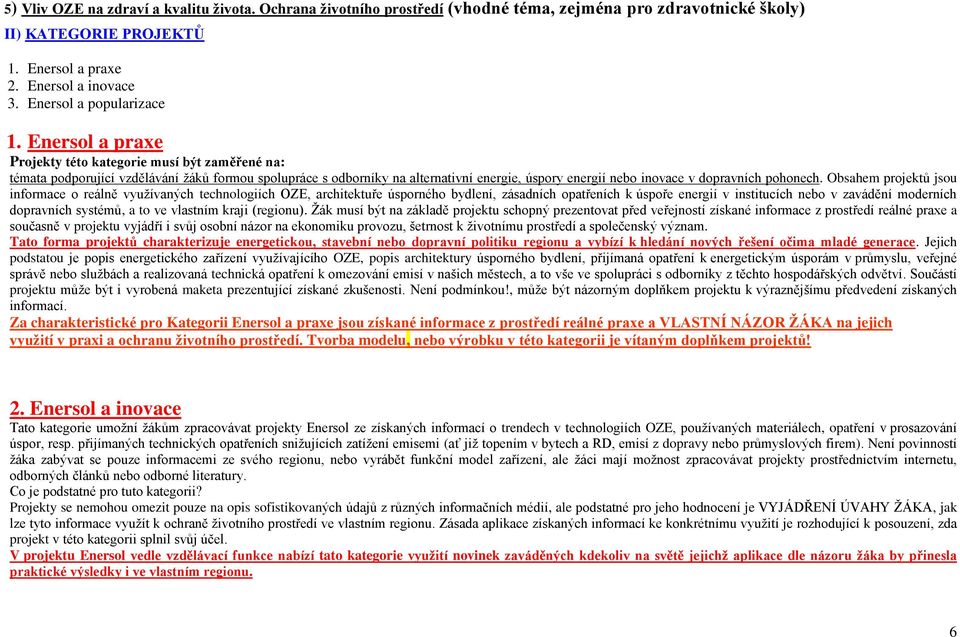 Enersol a praxe Projekty této kategorie musí být zaměřené na: témata podporující vzdělávání žáků formou spolupráce s odborníky na alternativní energie, úspory energií nebo inovace v dopravních