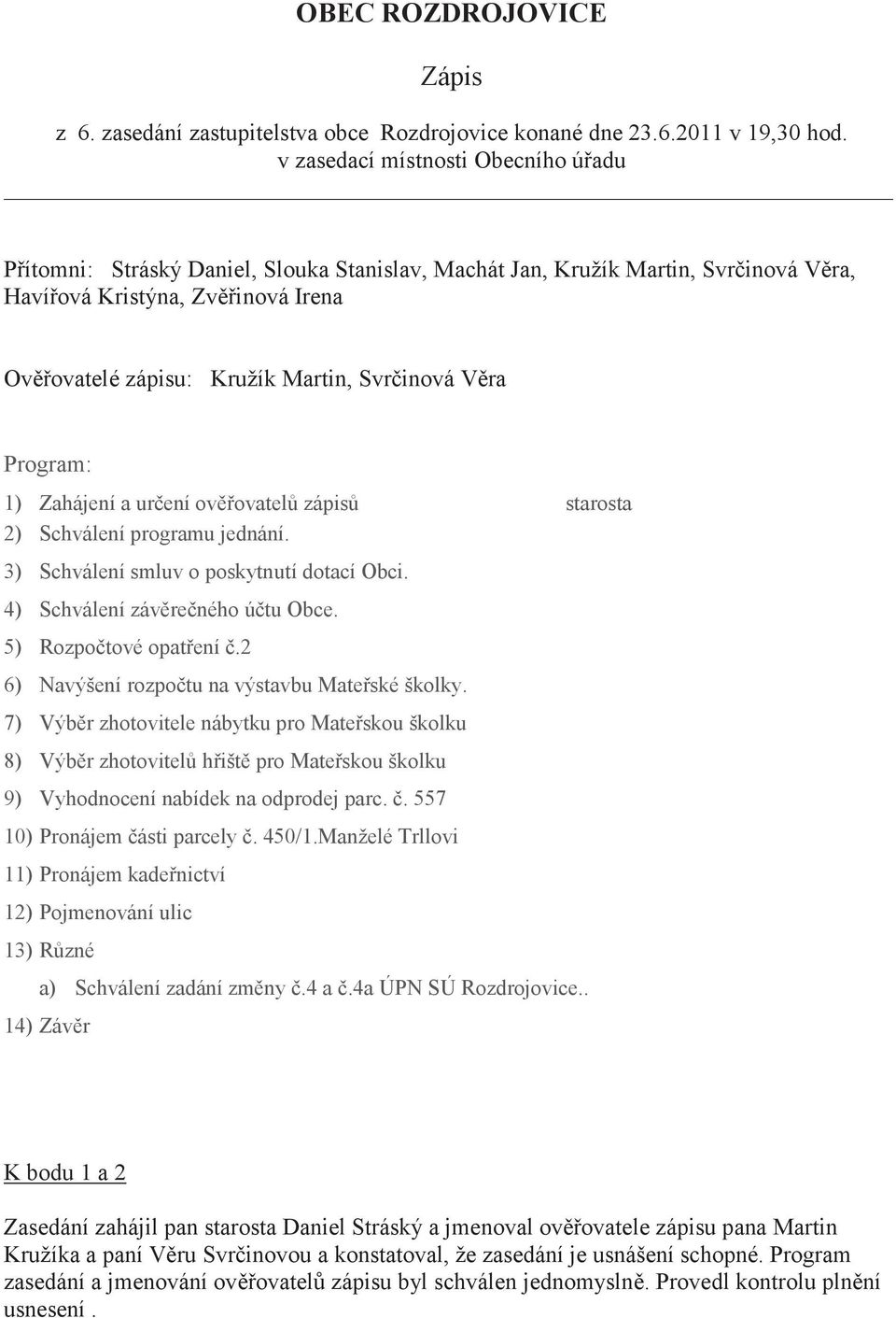 Svrčinová Věra Program: 1) Zahájení a určení ověřovatelů zápisů starosta 2) Schválení programu jednání. 3) Schválení smluv o poskytnutí dotací Obci. 4) Schválení závěrečného účtu Obce.