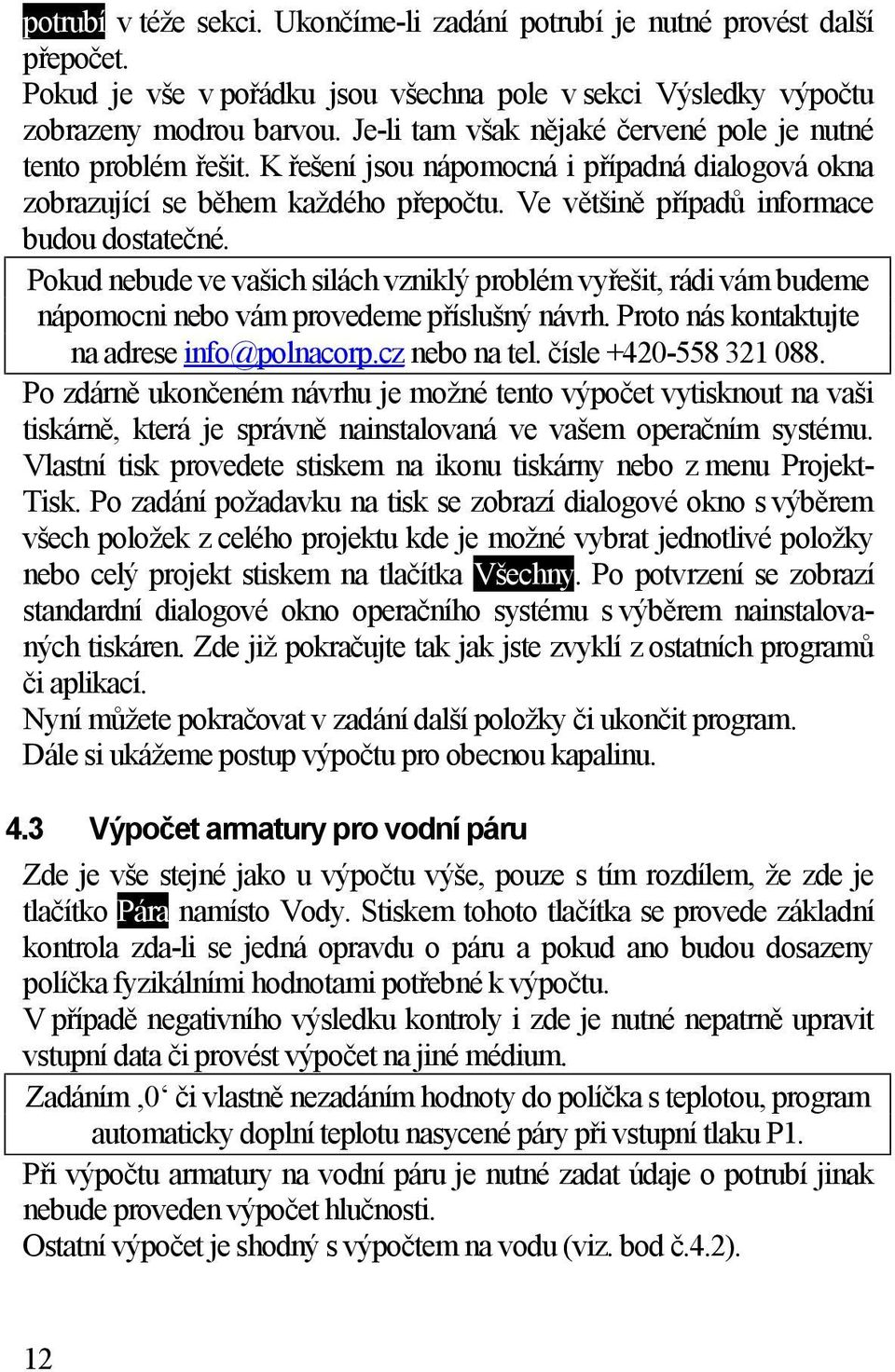 Pokud nebude ve vašich silách vzniklý problém vyřešit, rádi vám budeme nápomocni nebo vám provedeme příslušný návrh. Proto nás kontaktujte na adrese info@polnacorp.cz nebo na tel.