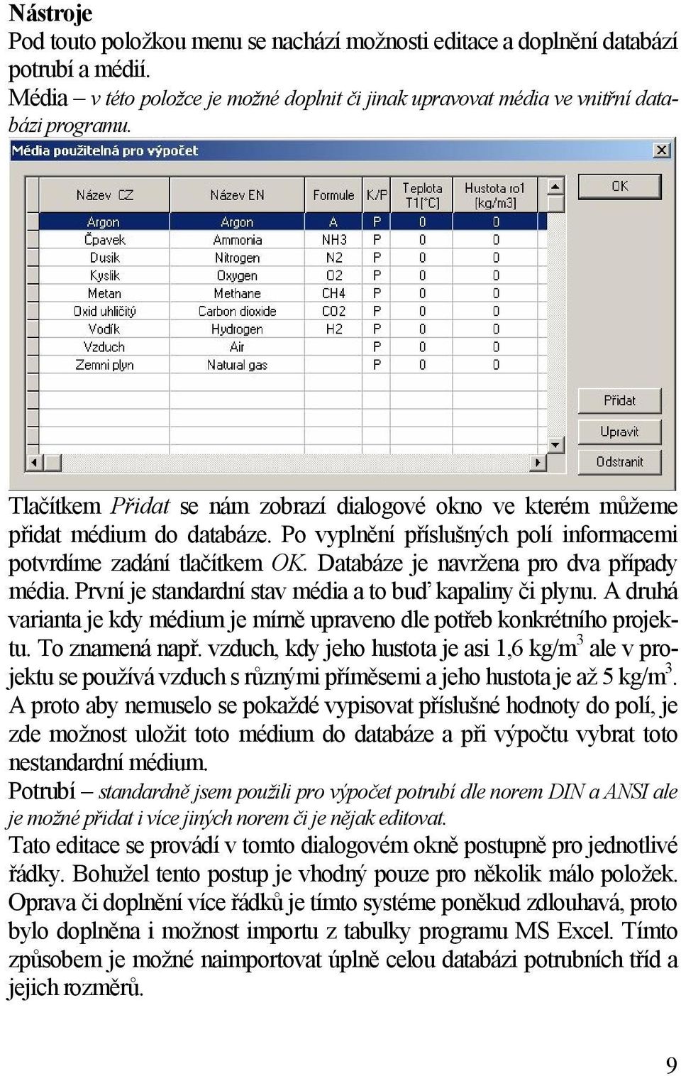 Databáze je navržena pro dva případy média. První je standardní stav média a to buď kapaliny či plynu. A druhá varianta je kdy médium je mírně upraveno dle potřeb konkrétního projektu.