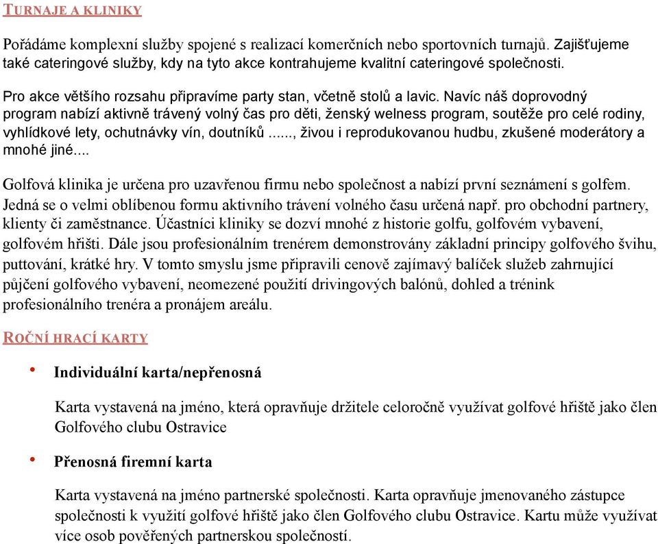 Navíc náš doprovodný program nabízí aktivně trávený volný čas pro děti, ženský welness program, soutěže pro celé rodiny, vyhlídkové lety, ochutnávky vín, doutníků.