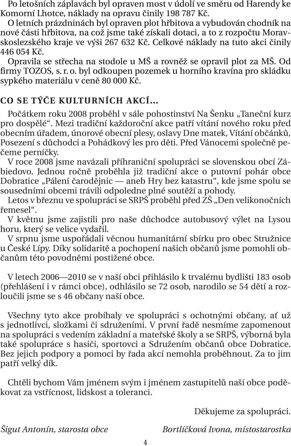 Celkové náklady na tuto akci činily 446 054 Kč. Opravila se střecha na stodole u MŠ a rovněž se opravil plot za MŠ. Od firmy TOZOS, s. r. o. byl odkoupen pozemek u horního kravína pro skládku sypkého materiálu v ceně 80 000 Kč.