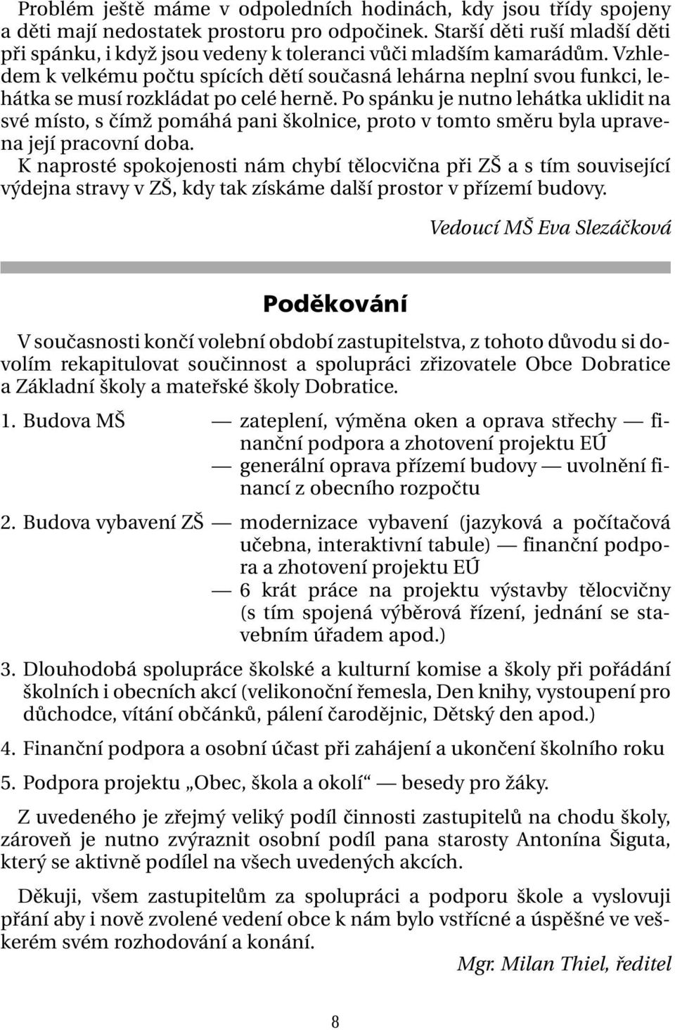 Vzhledem k velkému počtu spících dětí současná lehárna neplní svou funkci, lehátka se musí rozkládat po celé herně.