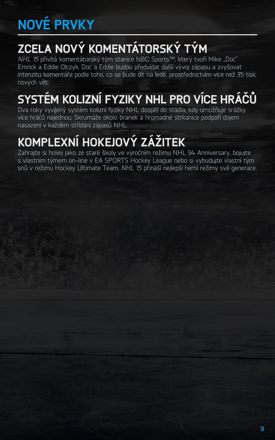 Systém kolizní fyziky NHL pro více hráčů Dva roky vyvíjený systém kolizní fyziky NHL dospěl do stádia, kdy umožňuje srážky více hráčů najednou.