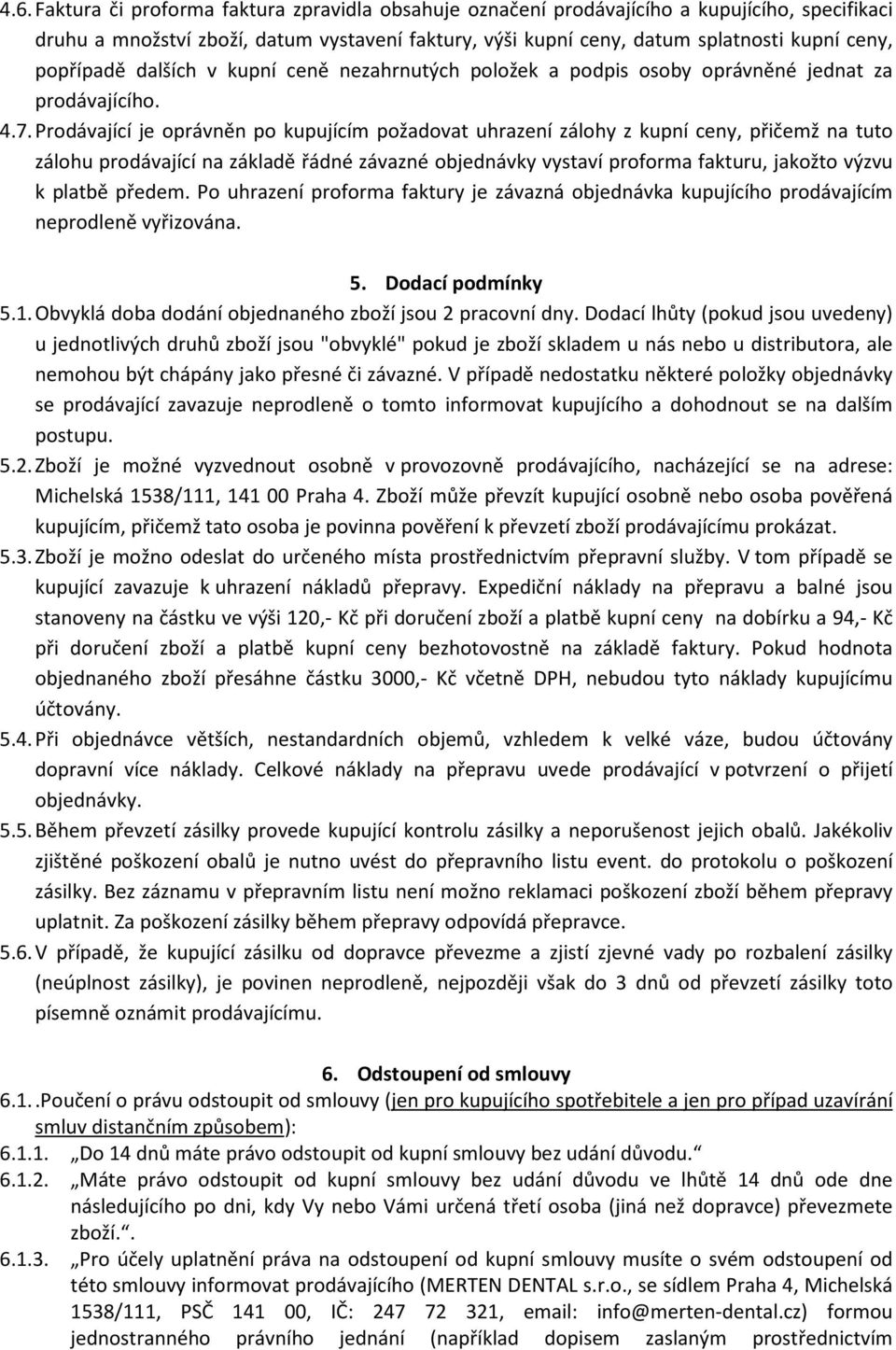 Prodávající je oprávněn po kupujícím požadovat uhrazení zálohy z kupní ceny, přičemž na tuto zálohu prodávající na základě řádné závazné objednávky vystaví proforma fakturu, jakožto výzvu k platbě