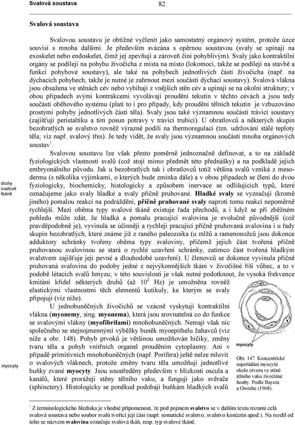 Svaly jako kontraktilní orgány se podílejí na pohybu živočicha z místa na místo (lokomoci, takže se podílejí na stavbě a funkci pohybové soustavy), ale také na pohybech jednotlivých částí živočicha