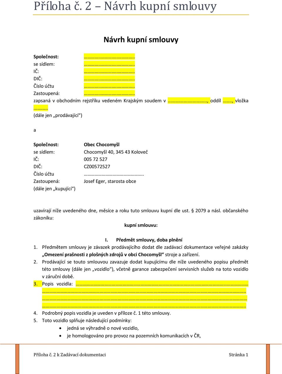 . Zastoupená: Josef Eger, starosta obce (dále jen kupující ) uzavírají níže uvedeného dne, měsíce a roku tuto smlouvu kupní dle ust. 2079 a násl. občanského zákoníku: kupní smlouvu: I.