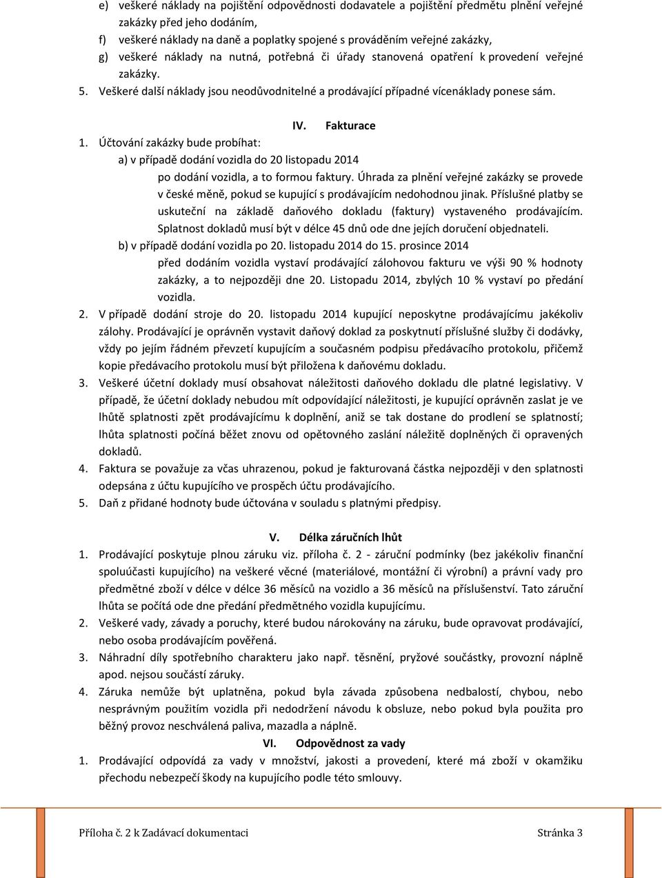 Fakturace 1. Účtování zakázky bude probíhat: a) v případě dodání vozidla do 20 listopadu 2014 po dodání vozidla, a to formou faktury.