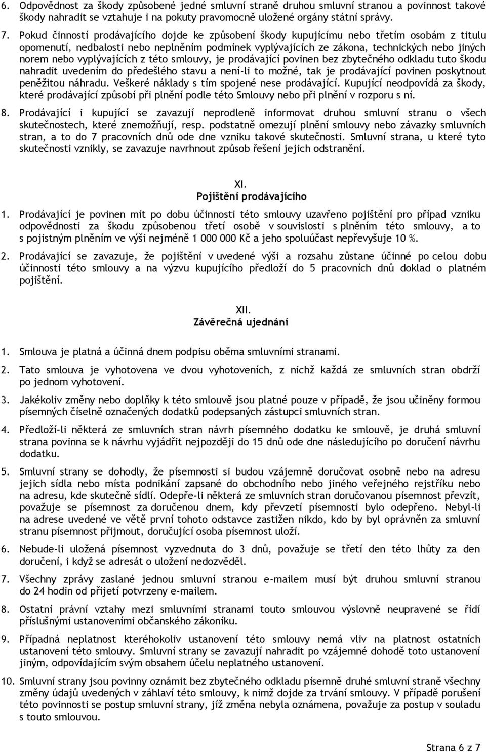 vyplývajících z této smlouvy, je prodávající povinen bez zbytečného odkladu tuto škodu nahradit uvedením do předešlého stavu a není-li to možné, tak je prodávající povinen poskytnout peněžitou