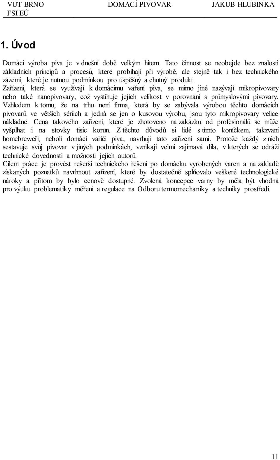 Zařízení, která se využívají k domácímu vaření piva, se mimo jiné nazývají mikropivovary nebo také nanopivovary, což vystihuje jejich velikost v porovnání s průmyslovými pivovary.