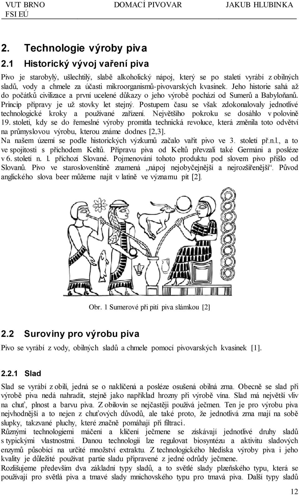 Jeho historie sahá až do počátků civilizace a první ucelené důkazy o jeho výrobě pochází od Sumerů a Babyloňanů. Princip přípravy je už stovky let stejný.