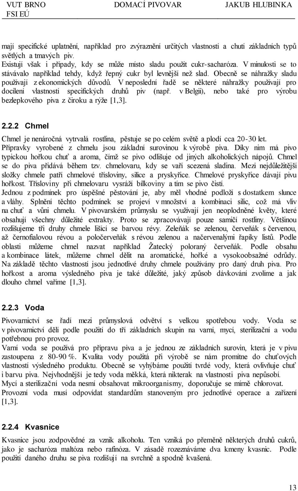 V neposlední řadě se některé náhražky používají pro docílení vlastností specifických druhů piv (např. v Belgii), nebo také pro výrobu bezlepkového piva z čiroku a rýže [1,3]. 2.