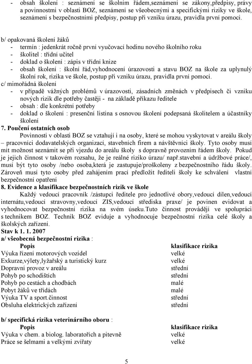 b/ opakovaná žáků - termín : jedenkrát ročně první vyučovací hodinu nového školního roku - školitel : třídní učitel - doklad o : zápis v třídní knize - obsah : školní řád,vyhodnocení úrazovosti a