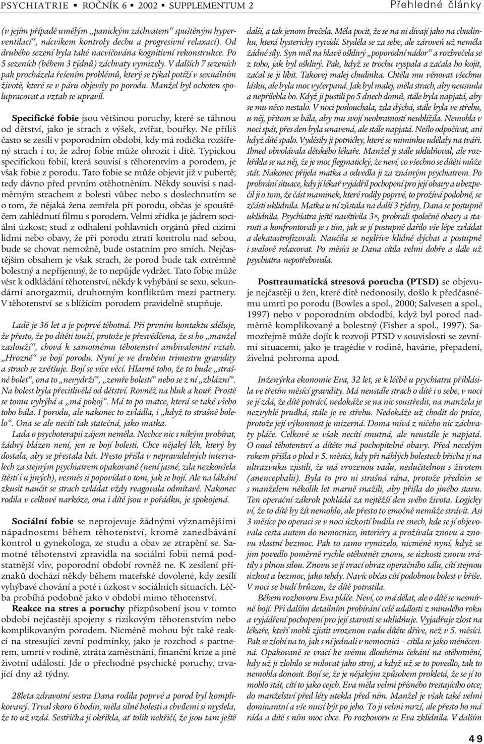 Manžel byl ochoten spolupracovat a vztah se upravil. Specifické fobie jsou vìtšinou poruchy, které se táhnou od dìtství, jako je strach z výšek, zvíøat, bouøky.