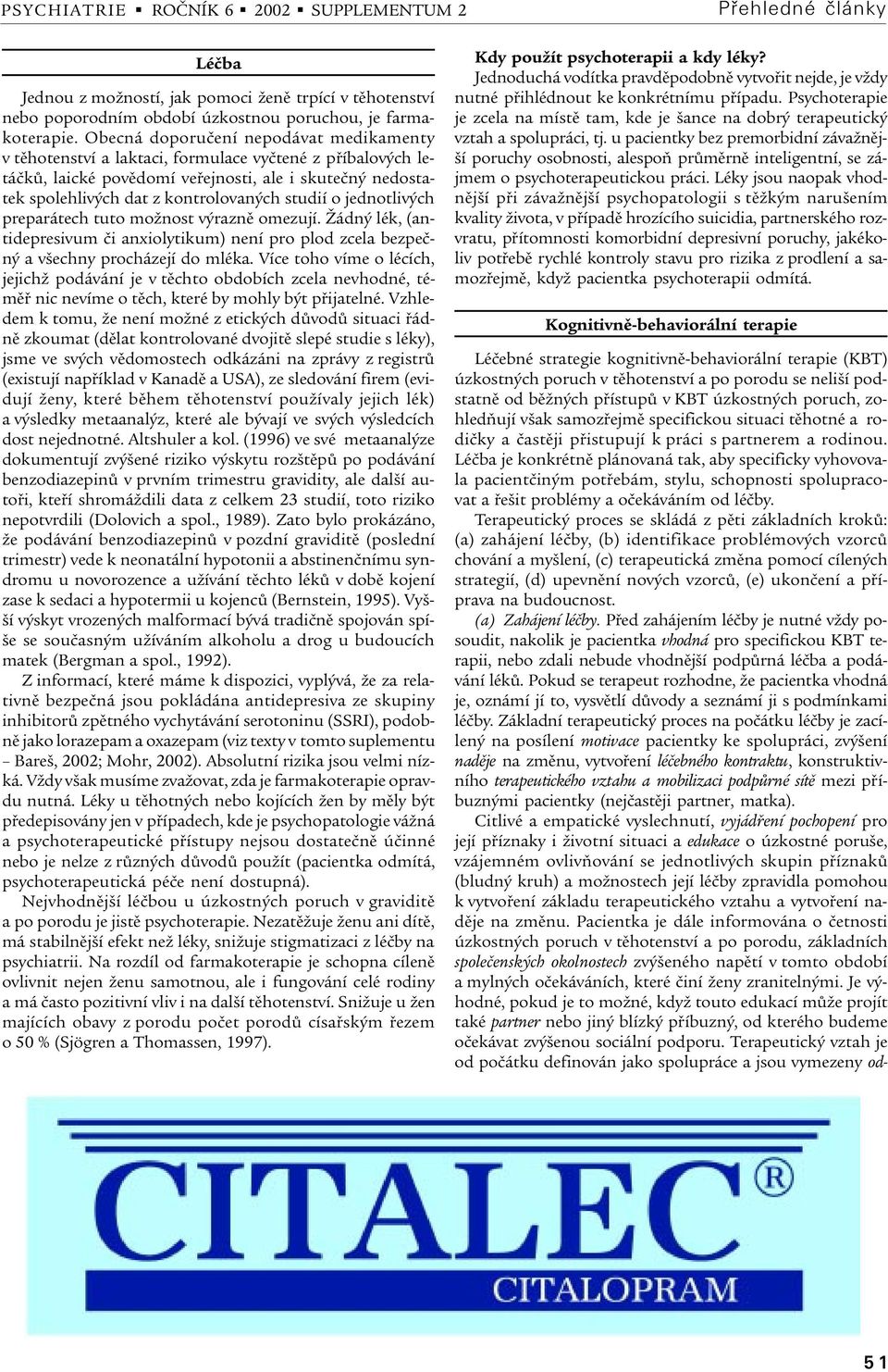 studií o jednotlivých preparátech tuto možnost výraznì omezují. Žádný lék, (antidepresivum èi anxiolytikum) není pro plod zcela bezpeèný a všechny procházejí do mléka.