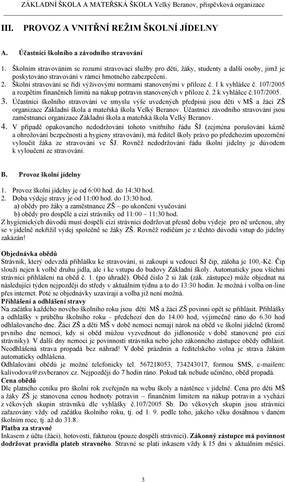 Školní stravování se řídí výživovými normami stanovenými v příloze č. 1 k vyhlášce č. 107/2005 a rozpětím finančních limitů na nákup potravin stanovených v příloze č. 2 k vyhlášce č.107/2005. 3.