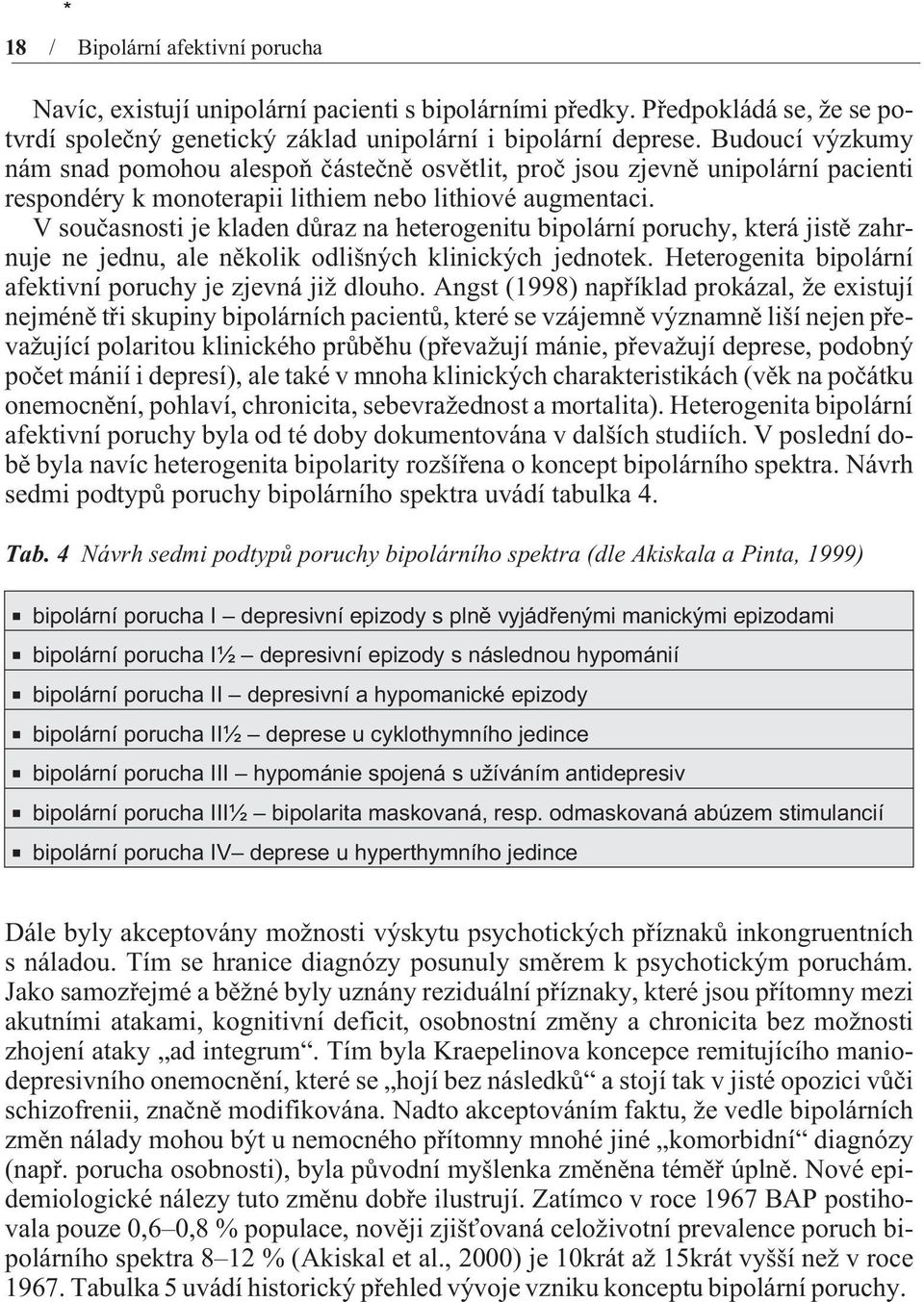 V souèasnosti je kladen dùraz na heterogenitu bipolární poruchy, která jistì zahrnuje ne jednu, ale nìkolik odlišných klinických jednotek.