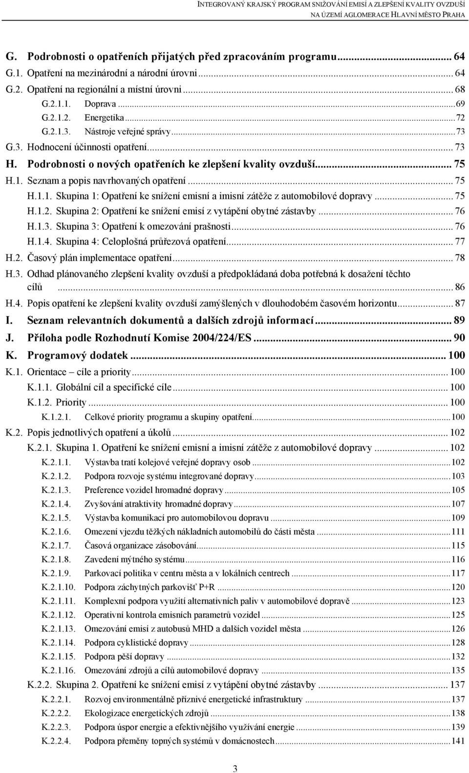 .. 75 H.1.1. Skupina 1: Opatření ke snížení emisní a imisní zátěže z automobilové dopravy... 75 H.1.2. Skupina 2: Opatření ke snížení emisí z vytápění obytné zástavby... 76 H.1.3.