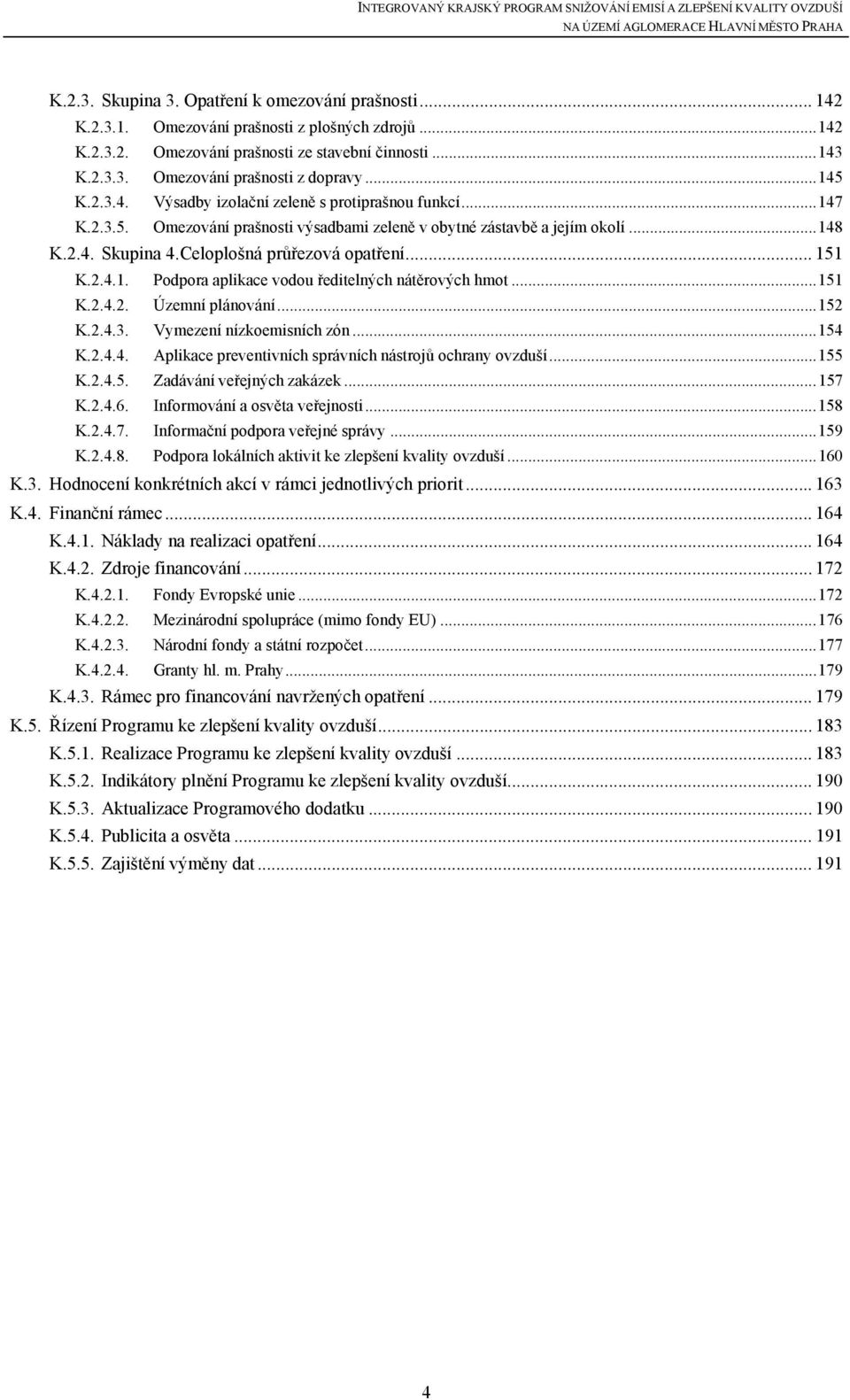 .. 151 K.2.4.1. Podpora aplikace vodou ředitelných nátěrových hmot...151 K.2.4.2. Územní plánování...152 K.2.4.3. Vymezení nízkoemisních zón...154 K.2.4.4. Aplikace preventivních správních nástrojů ochrany ovzduší.