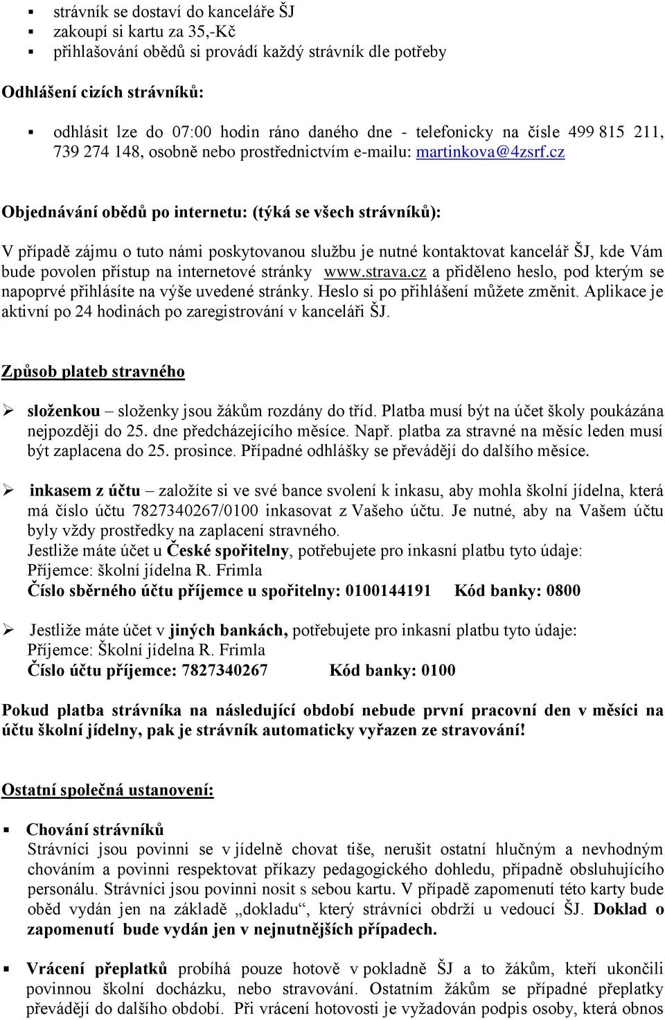 cz Objednávání obědů po internetu: (týká se všech strávníků): V případě zájmu o tuto námi poskytovanou službu je nutné kontaktovat kancelář ŠJ, kde Vám bude povolen přístup na internetové stránky www.
