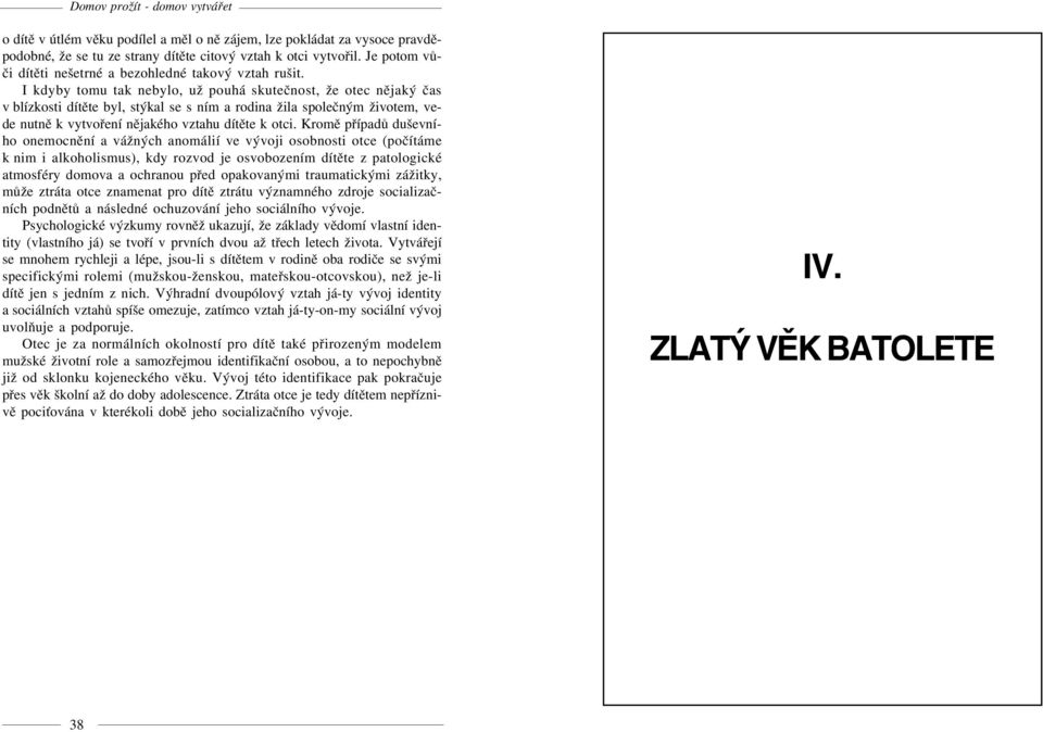 I kdyby tomu tak nebylo, už pouhá skuteènost, že otec nìjaký èas v blízkosti dítìte byl, stýkal se s ním a rodina žila spoleèným životem, vede nutnì k vytvoøení nìjakého vztahu dítìte k otci.