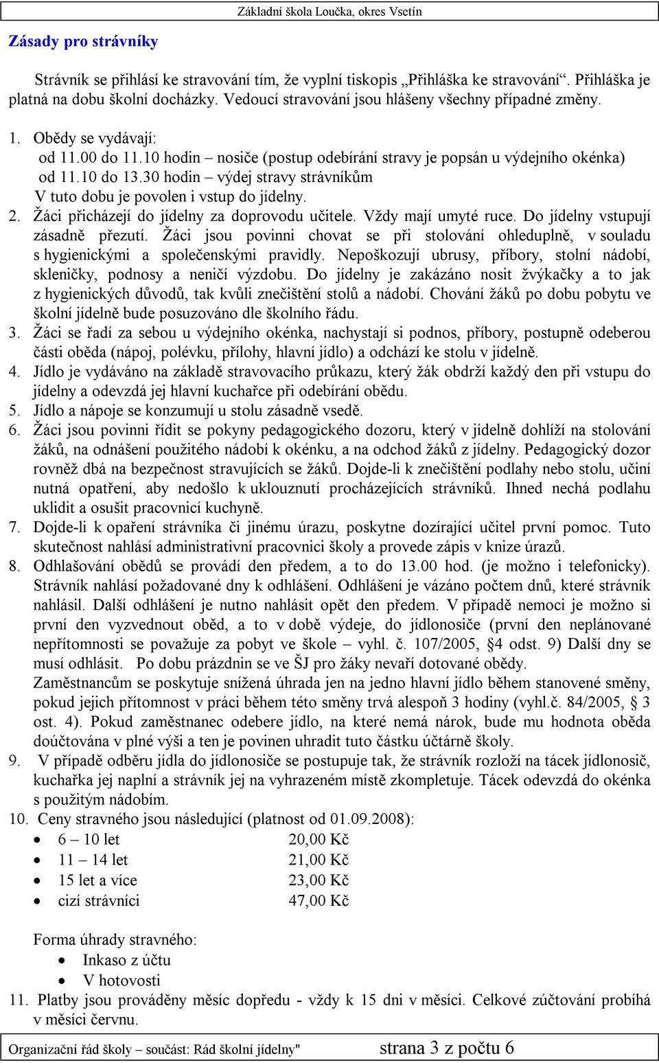30 hodin výdej stravy strávníkům V tuto dobu je povolen i vstup do jídelny. 2. Žáci přicházejí do jídelny za doprovodu učitele. Vždy mají umyté ruce. Do jídelny vstupují zásadně přezutí.